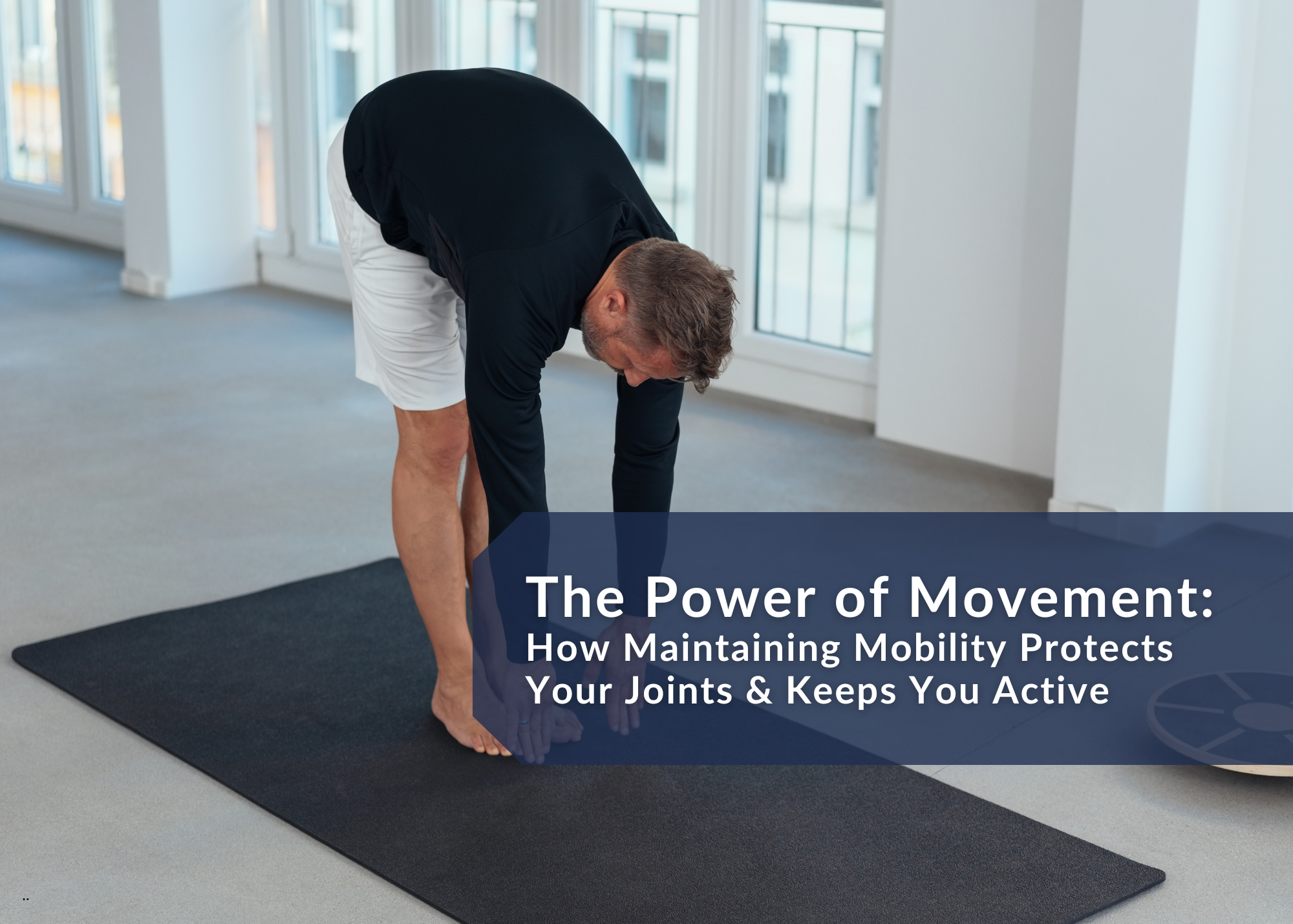 The Power of Movement: How Maintaining Mobility Protects Your Joints & Keeps You Active