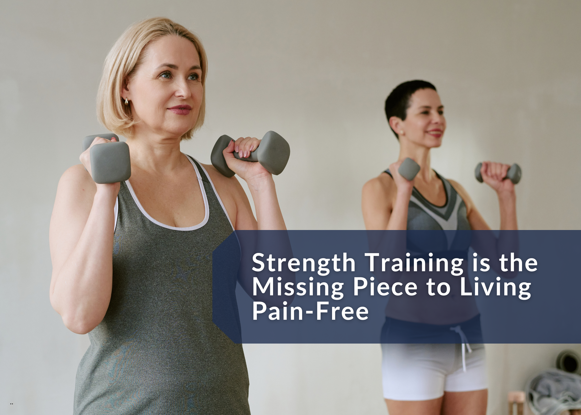 Why Strength Training is the Missing Piece to Living Pain-Free